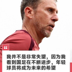 久尔杰维奇谈国足两连败：我并不是非常失望，因为我们正在不断进步
